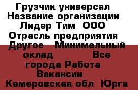 Грузчик-универсал › Название организации ­ Лидер Тим, ООО › Отрасль предприятия ­ Другое › Минимальный оклад ­ 8 000 - Все города Работа » Вакансии   . Кемеровская обл.,Юрга г.